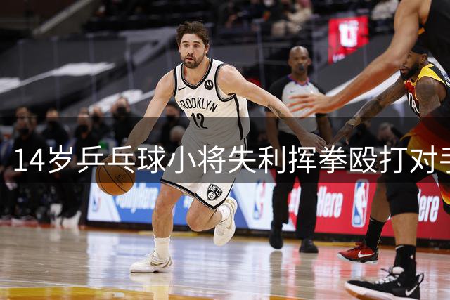 14岁乒乓球小将失利挥拳殴打对手，被禁赛1年，系前国手弟弟